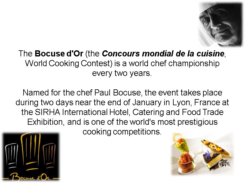 The Bocuse d'Or (the Concours mondial de la cuisine, World Cooking Contest) is a